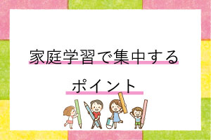 家庭学習で集中をするためのポイント